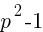 p^2 - 1